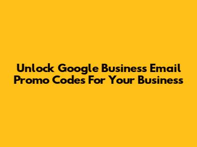 Unlock Google Business Email Promo Codes For Your Business