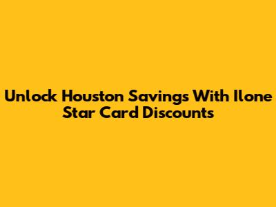 Unlock Houston Savings With Ilone Star Card Discounts
