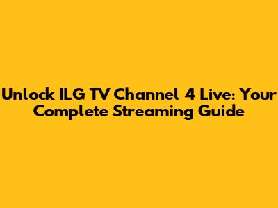 Unlock ILG TV Channel 4 Live: Your Complete Streaming Guide