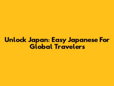 Unlock Japan: Easy Japanese For Global Travelers