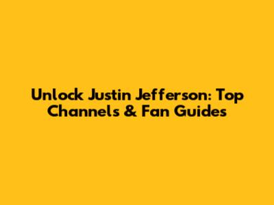 Unlock Justin Jefferson: Top Channels & Fan Guides