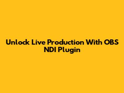 Unlock Live Production With OBS NDI Plugin