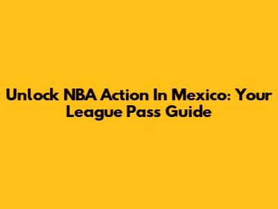 Unlock NBA Action In Mexico: Your League Pass Guide
