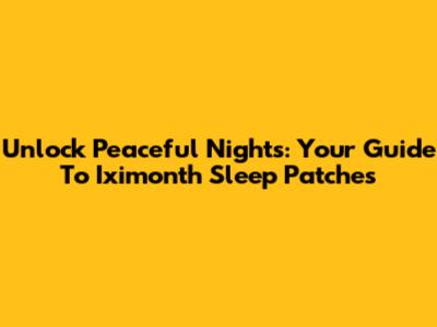 Unlock Peaceful Nights: Your Guide To Iximonth Sleep Patches