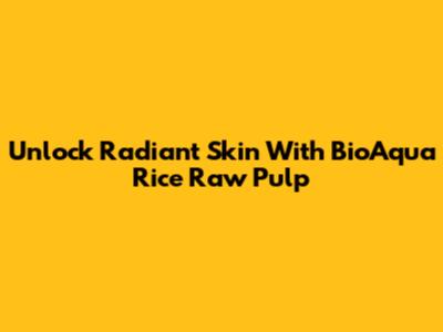Unlock Radiant Skin With BioAqua Rice Raw Pulp