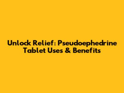Unlock Relief: Pseudoephedrine Tablet Uses & Benefits