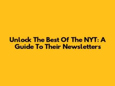 Unlock The Best Of The NYT: A Guide To Their Newsletters