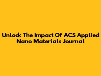 Unlock The Impact Of ACS Applied Nano Materials Journal