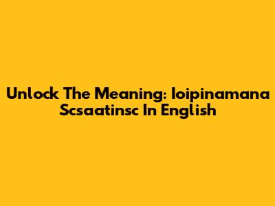 Unlock The Meaning: 'Ioipinamana Scsaatinsc' In English