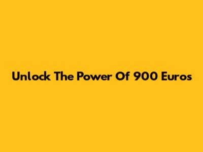 Unlock The Power Of 900 Euros