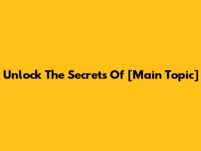 Unlock The Secrets Of [Main Topic]