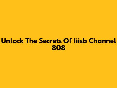 Unlock The Secrets Of Iiisb Channel 808