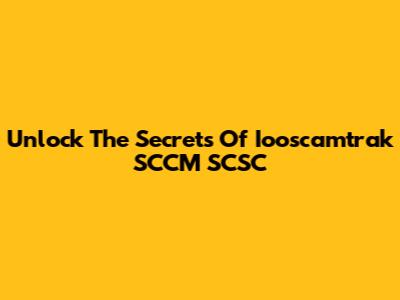 Unlock The Secrets Of Iooscamtrak SCCM SCSC