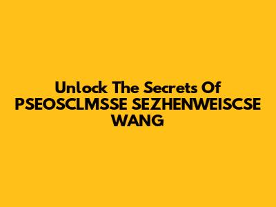 Unlock The Secrets Of PSEOSCLMSSE SEZHENWEISCSE WANG