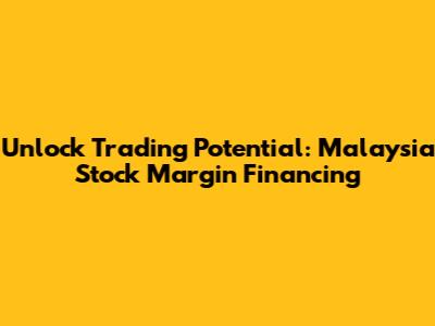 Unlock Trading Potential: Malaysia Stock Margin Financing