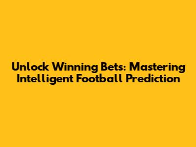 Unlock Winning Bets: Mastering Intelligent Football Prediction