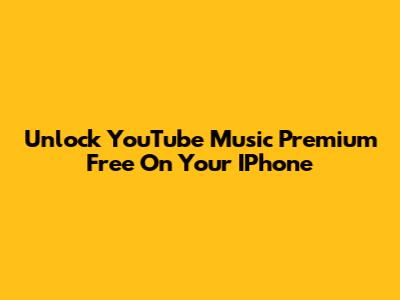 Unlock YouTube Music Premium Free On Your IPhone