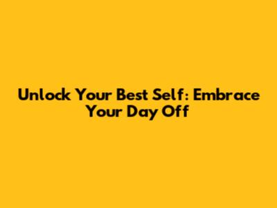 Unlock Your Best Self: Embrace Your Day Off
