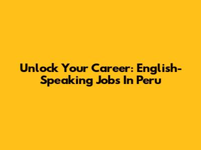 Unlock Your Career: English-Speaking Jobs In Peru