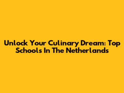 Unlock Your Culinary Dream: Top Schools In The Netherlands