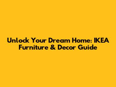 Unlock Your Dream Home: IKEA Furniture & Decor Guide