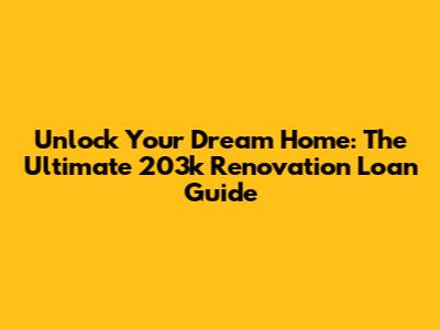 Unlock Your Dream Home: The Ultimate 203k Renovation Loan Guide