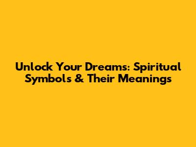 Unlock Your Dreams: Spiritual Symbols & Their Meanings