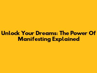 Unlock Your Dreams: The Power Of Manifesting Explained