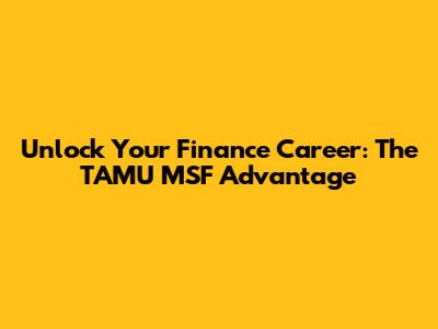 Unlock Your Finance Career: The TAMU MSF Advantage