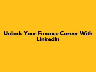 Unlock Your Finance Career With LinkedIn