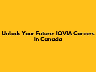 Unlock Your Future: IQVIA Careers In Canada