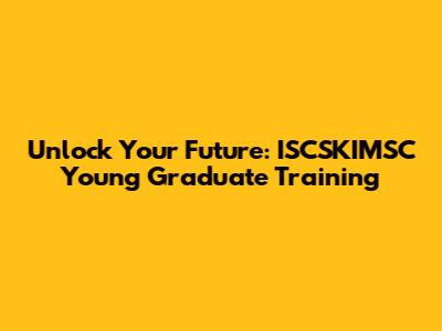 Unlock Your Future: ISCSKIMSC Young Graduate Training