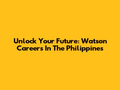 Unlock Your Future: Watson Careers In The Philippines