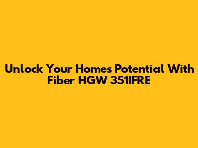 Unlock Your Home's Potential With Fiber HGW 351IFRE