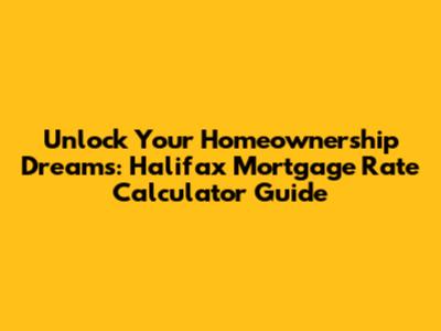 Unlock Your Homeownership Dreams: Halifax Mortgage Rate Calculator Guide