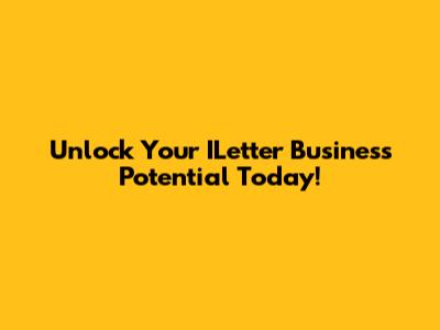 Unlock Your ILetter Business Potential Today!