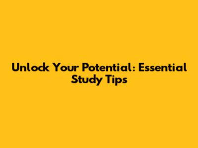 Unlock Your Potential: Essential Study Tips