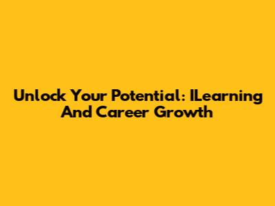 Unlock Your Potential: ILearning And Career Growth