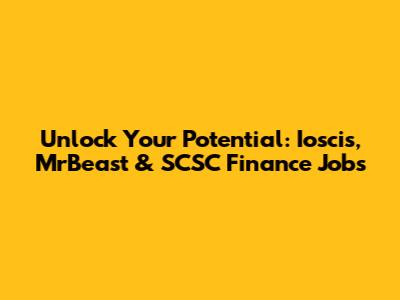 Unlock Your Potential: Ioscis, MrBeast & SCSC Finance Jobs