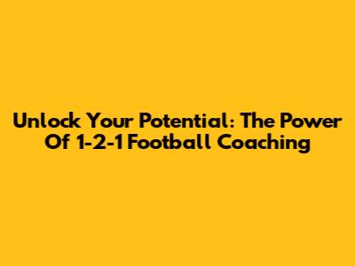 Unlock Your Potential: The Power Of 1-2-1 Football Coaching