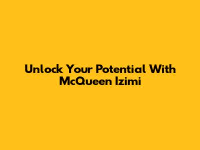 Unlock Your Potential With McQueen Izimi