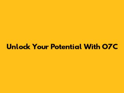Unlock Your Potential With O7C