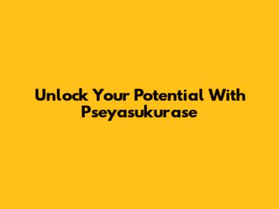 Unlock Your Potential With Pseyasukurase
