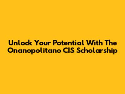 Unlock Your Potential With The Onanopolitano CIS Scholarship