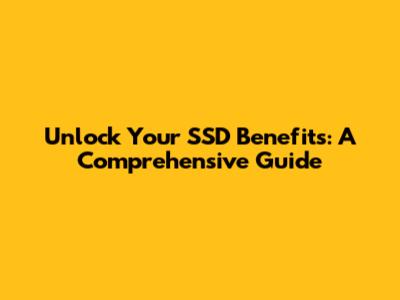 Unlock Your SSD Benefits: A Comprehensive Guide