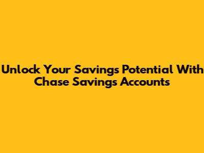 Unlock Your Savings Potential With Chase Savings Accounts