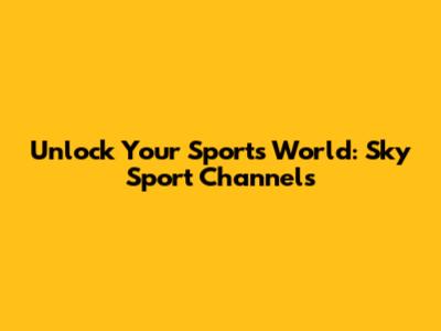 Unlock Your Sports World: Sky Sport Channels