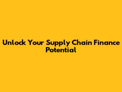 Unlock Your Supply Chain Finance Potential