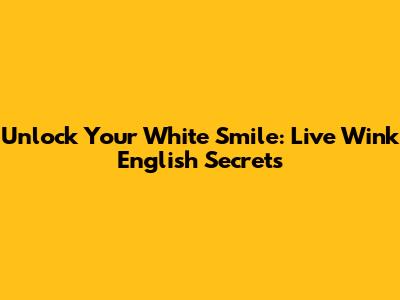 Unlock Your White Smile: Live Wink English Secrets