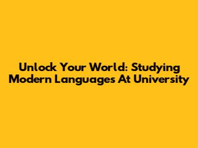 Unlock Your World: Studying Modern Languages At University